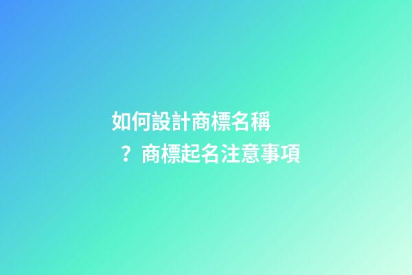 如何設計商標名稱？商標起名注意事項-第1張-商標起名-玄機派